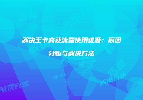 解决王卡高速流量使用难题：原因分析与解决方法