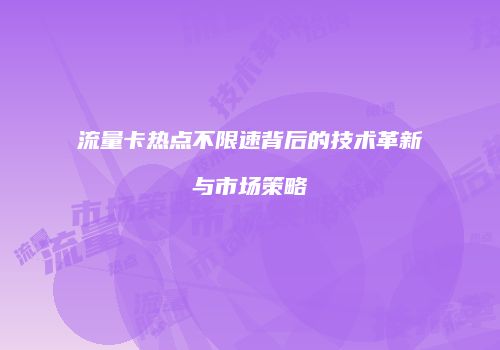 流量卡热点不限速背后的技术革新与市场策略