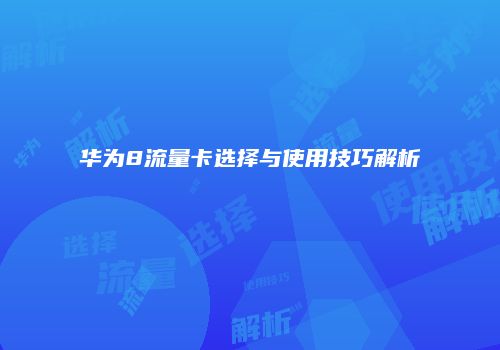 华为8流量卡选择与使用技巧解析