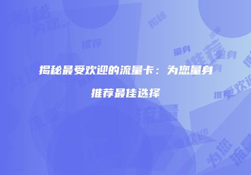 揭秘最受欢迎的流量卡：为您量身推荐最佳选择