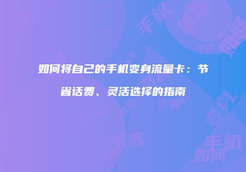 如何将自己的手机变身流量卡:节省话费、灵活选择的指南