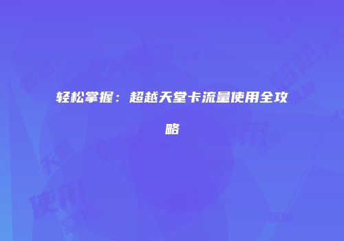 轻松掌握：超越天堂卡流量使用全攻略