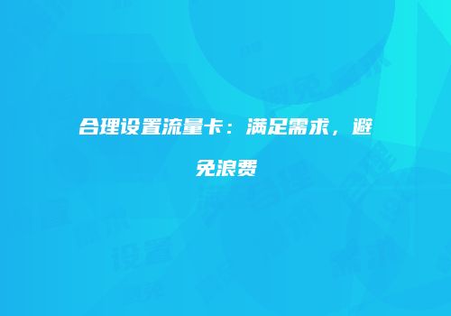 合理设置流量卡:满足需求,避免浪费