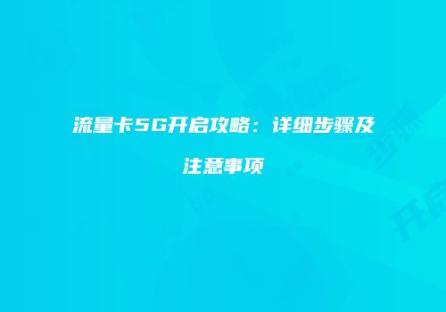 流量卡5G开启攻略:详细步骤及注意事项