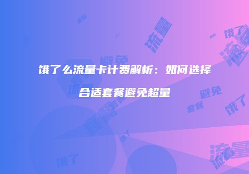 饿了么流量卡计费解析：如何选择合适套餐避免超量