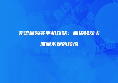 无流量购买手机攻略：解决移动卡流量不足的烦恼