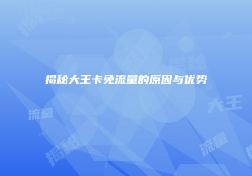 揭秘大王卡免流量的原因与优势