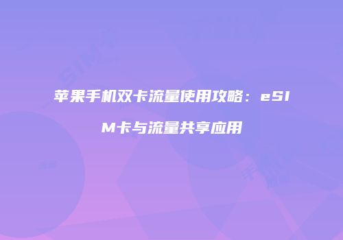 苹果手机双卡流量使用攻略:eSIM卡与流量共享应用