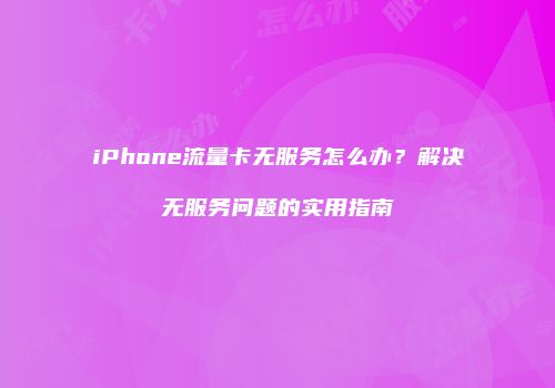 iPhone流量卡无服务怎么办？解决无服务问题的实用指南