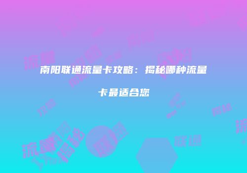 南阳联通流量卡攻略：揭秘哪种流量卡最适合您