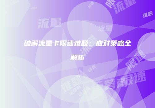 破解流量卡限速难题：应对策略全解析