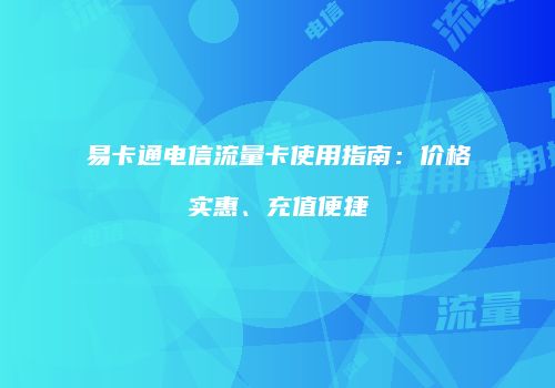 易卡通电信流量卡使用指南：价格实惠、充值便捷