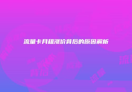 流量卡月租涨价背后的原因解析