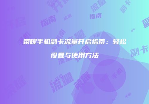 荣耀手机副卡流量开启指南:轻松设置与使用方法