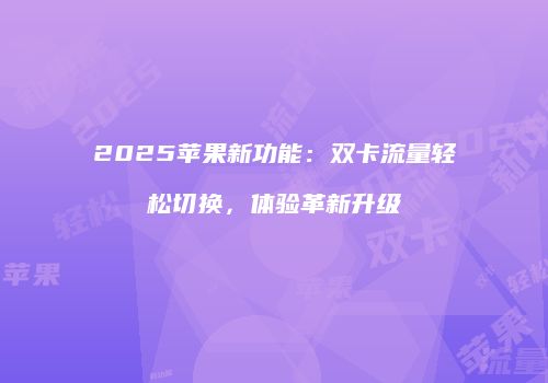 2025苹果新功能：双卡流量轻松切换，体验革新升级