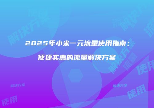 2025年小米一元流量使用指南：便捷实惠的流量解决方案