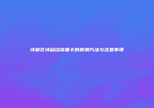 详解区域移动流量卡的使用方法与注意事项