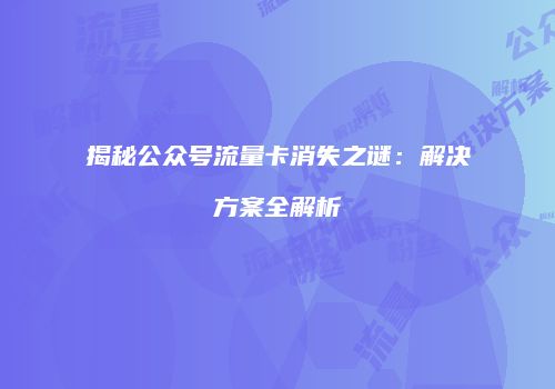 揭秘公众号流量卡消失之谜:解决方案全解析
