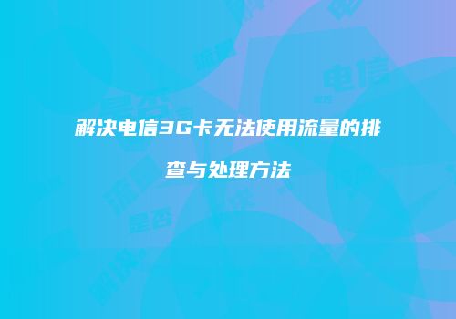 解决电信3G卡无法使用流量的排查与处理方法