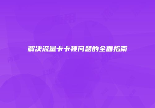 解决流量卡卡顿问题的全面指南
