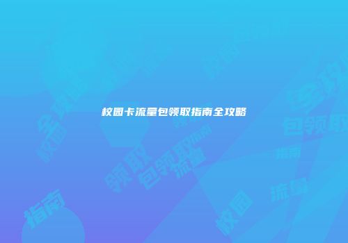 校园卡流量包领取指南全攻略