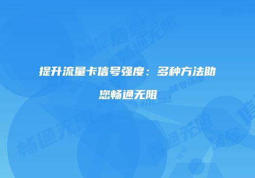 提升流量卡信号强度:多种方法助您畅通无阻