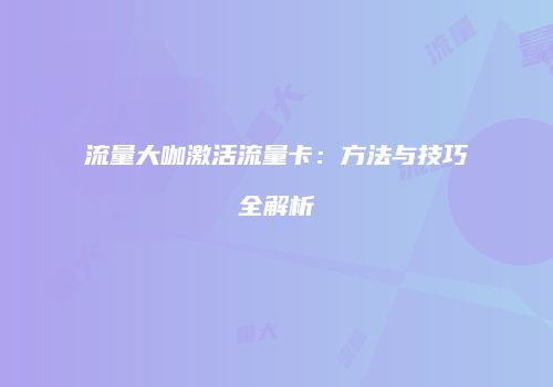 流量大咖激活流量卡:方法与技巧全解析