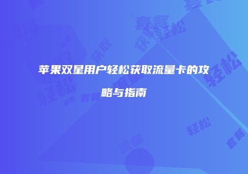 苹果双星用户轻松获取流量卡的攻略与指南