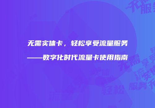 无需实体卡，轻松享受流量服务——数字化时代流量卡使用指南