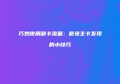 巧妙使用副卡流量：避免主卡发现的小技巧