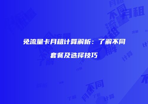 免流量卡月租计算解析：了解不同套餐及选择技巧