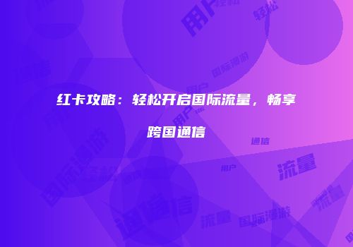 红卡攻略：轻松开启国际流量，畅享跨国通信