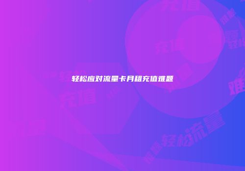 轻松应对流量卡月租充值难题