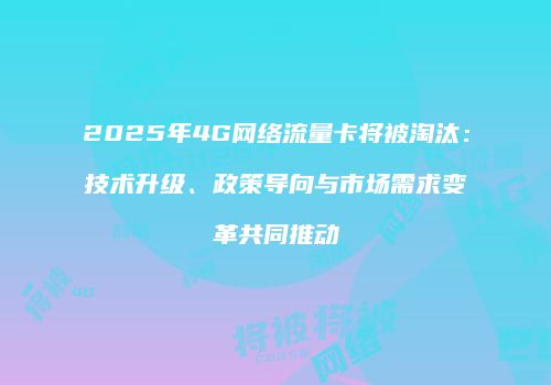 2025年4G网络流量卡将被淘汰：技术升级、政策导向与市场需求变革共同推动