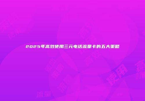 2025年高效使用三元电话流量卡的五大策略