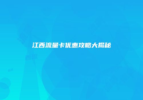江西流量卡优惠攻略大揭秘