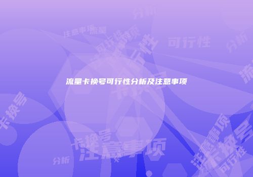 流量卡换号可行性分析及注意事项