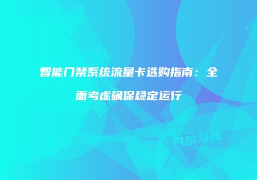 智能门禁系统流量卡选购指南：全面考虑确保稳定运行