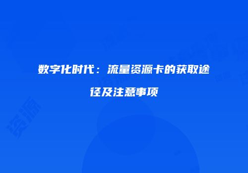 数字化时代：流量资源卡的获取途径及注意事项