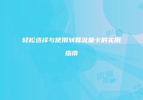 轻松选择与使用划算流量卡的实用指南