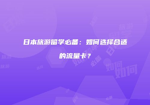 日本旅游留学必备:如何选择合适的流量卡?