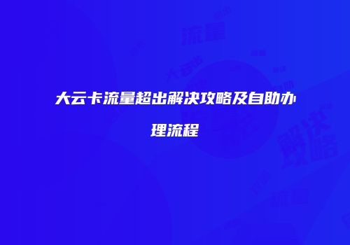 大云卡流量超出解决攻略及自助办理流程