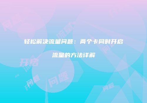 轻松解决流量问题：两个卡同时开启流量的方法详解