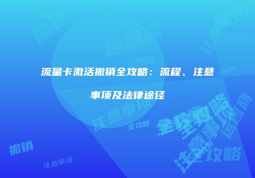 流量卡激活撤销全攻略：流程、注意事项及法律途径