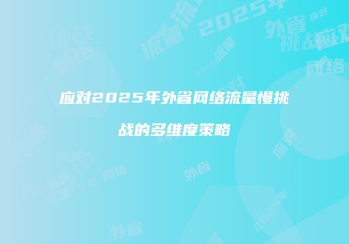 应对2025年外省网络流量慢挑战的多维度策略