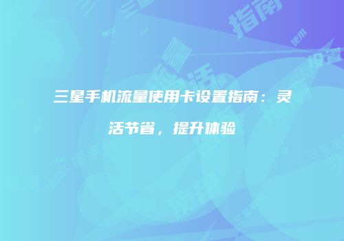 三星手机流量使用卡设置指南：灵活节省，提升体验