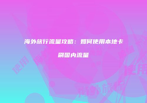 海外旅行流量攻略：如何使用本地卡刷国内流量