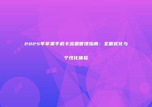 2025年苹果手机卡流量管理指南：全面优化与个性化体验