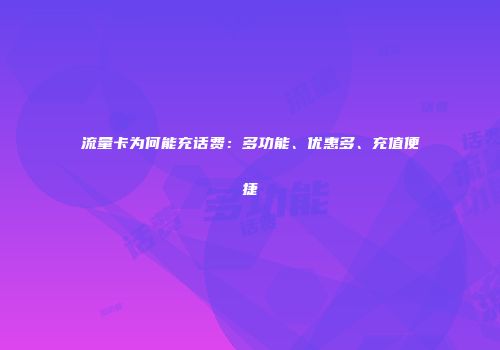 流量卡为何能充话费：多功能、优惠多、充值便捷