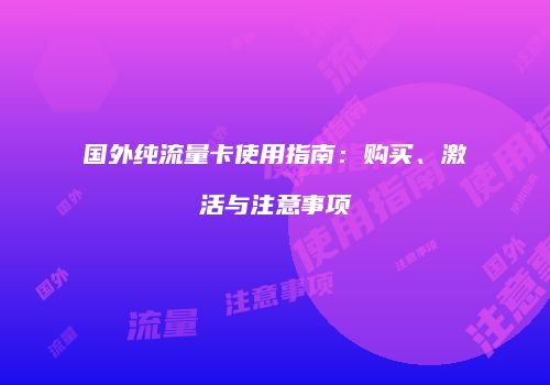 国外纯流量卡使用指南：购买、激活与注意事项